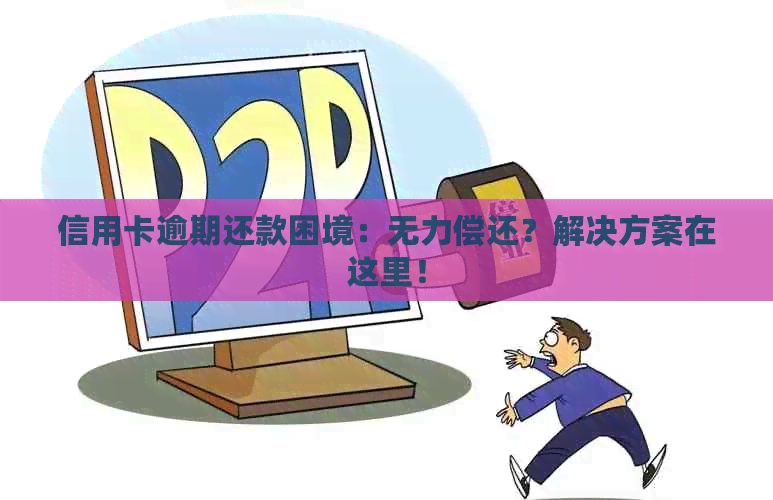 信用卡逾期还款困境：无力偿还？解决方案在这里！