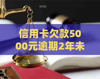 信用卡欠款5000元逾期2年未还款，是否会收到上门通知？