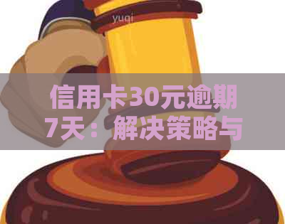 信用卡30元逾期7天：解决策略与应对方法