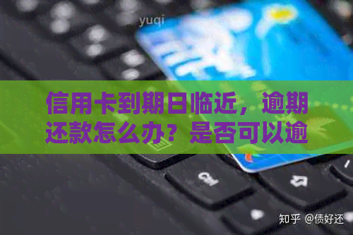 信用卡到期日临近，逾期还款怎么办？是否可以逾期？如何避免不良信用记录？