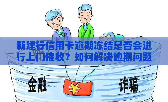 新建行信用卡逾期冻结是否会进行上门？如何解决逾期问题？