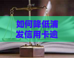 如何降低浦发信用卡逾期利息并进行有效投诉？