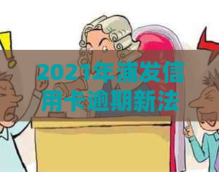 2021年浦发信用卡逾期新法规：逾期利息高怎么办？