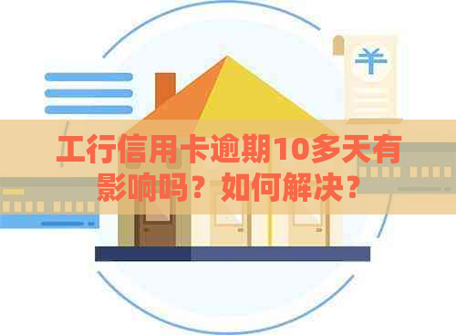 工行信用卡逾期10多天有影响吗？如何解决？