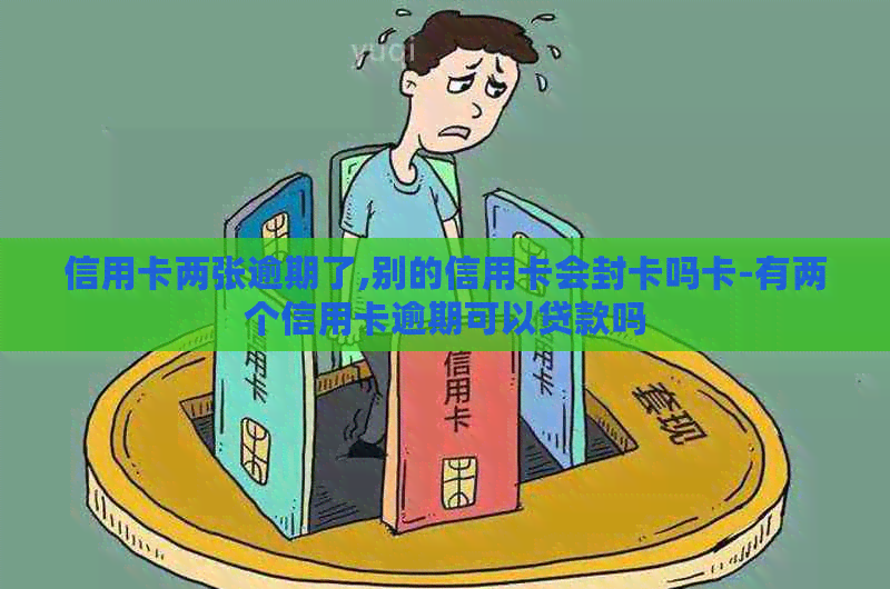 信用卡两张逾期了,别的信用卡会封卡吗卡-有两个信用卡逾期可以贷款吗