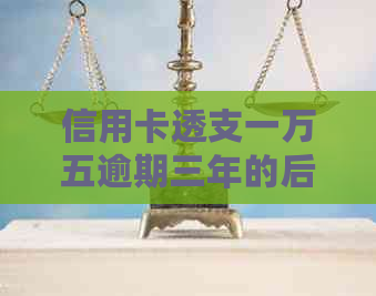 信用卡透支一万五逾期三年的后果及其对信用记录的影响：深度分析