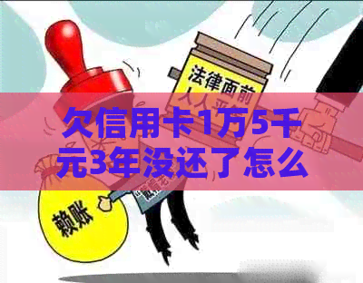 欠信用卡1万5千元3年没还了怎么办？会有什么后果？需要还多少钱？