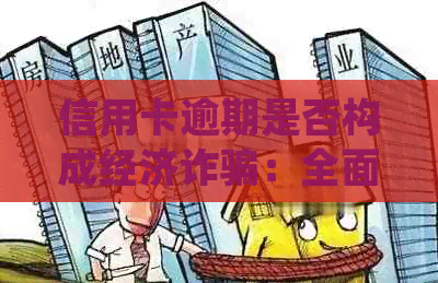 信用卡逾期是否构成经济诈骗：全面解析与相关法律规定