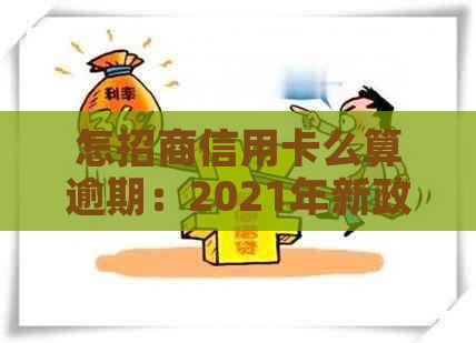 怎招商信用卡么算逾期：2021年新政策，查看逾期方式及手续费