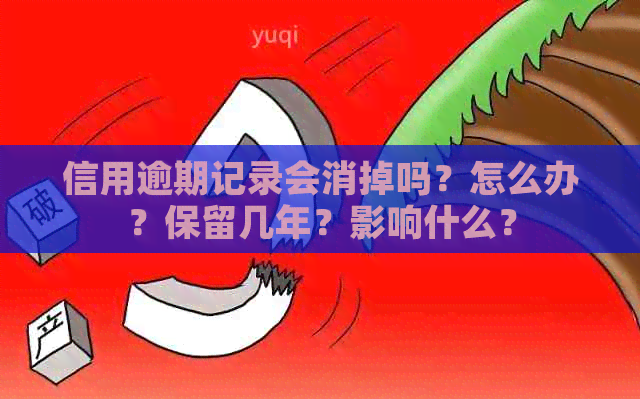 信用逾期记录会消掉吗？怎么办？保留几年？影响什么？