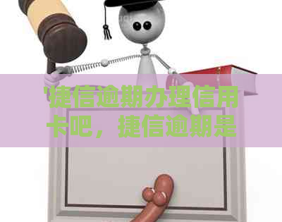 '捷信逾期办理信用卡吧，捷信逾期是否可办信用卡，捷信逾期如何办信用卡？'