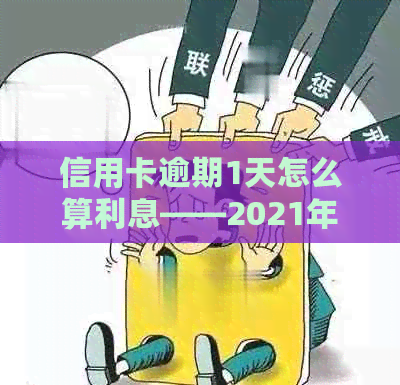 信用卡逾期1天怎么算利息——2021年与2020年逾期一天利息计算方式