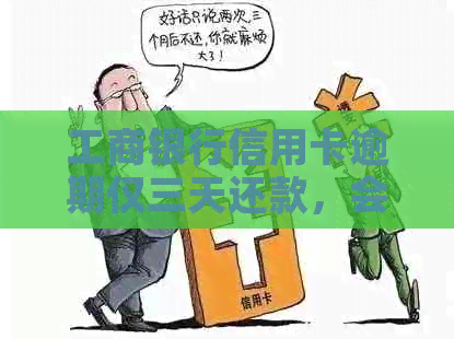 工商银行信用卡逾期仅三天还款，会有什么影响？