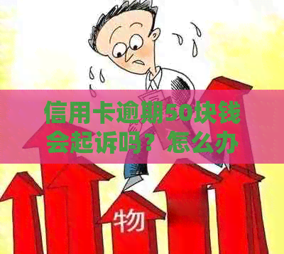 信用卡逾期50块钱会起诉吗？怎么办？十几张信用卡逾期五十万