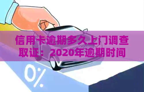 信用卡逾期多久上门调查取证：2020年逾期时间及寄起诉书情况