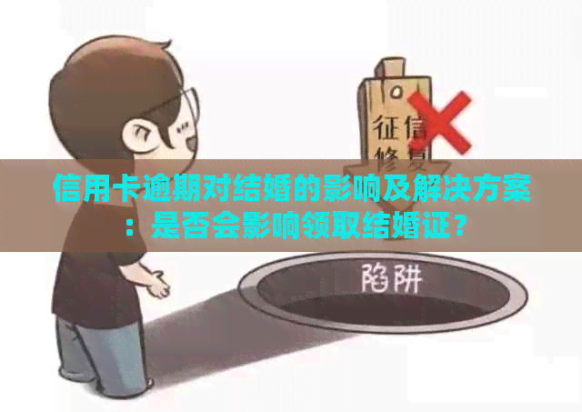 信用卡逾期对结婚的影响及解决方案：是否会影响领取结婚证？