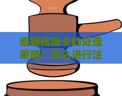 逾期信用卡的处理策略：怎么进行注销操作