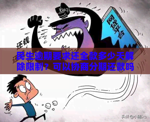 民生逾期要求还全款多少天解除限制？可以协商分期还款吗？利息能否减免？