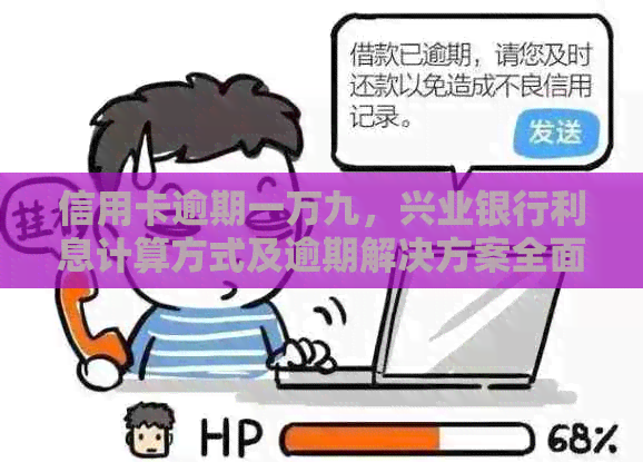 信用卡逾期一万九，兴业银行利息计算方式及逾期解决方案全面解析