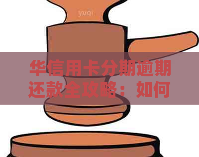 华信用卡分期逾期还款全攻略：如何制定还款计划、解决逾期难题及预防措