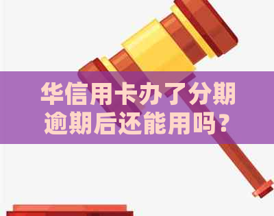 华信用卡办了分期逾期后还能用吗？