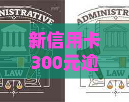 新信用卡300元逾期10天：处理策略与避免影响指南