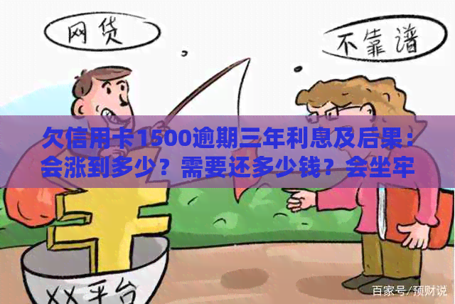 欠信用卡1500逾期三年利息及后果：会涨到多少？需要还多少钱？会坐牢吗？