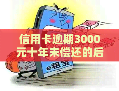 信用卡逾期3000元十年未偿还的后果与解决方案