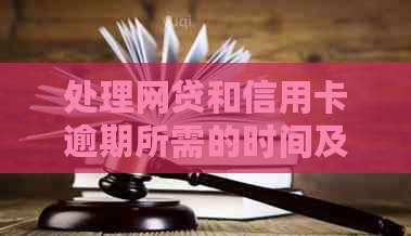 处理网贷和信用卡逾期所需的时间及委托处理详细流程解析