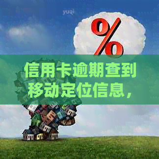 信用卡逾期查到移动定位信息，怎么办？