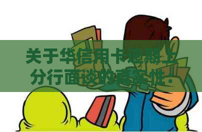 关于华信用卡逾期上分行面谈的真实性：详细解答、流程及可能的影响