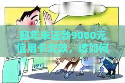 四年未还款9000元信用卡欠款，该如何处理？