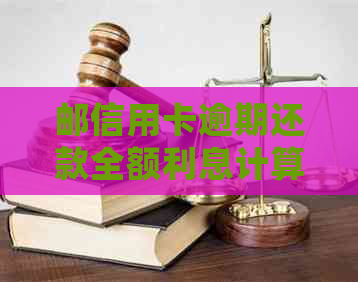 邮信用卡逾期还款全额利息计算方法详细解析