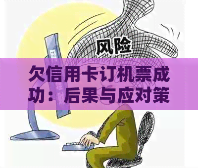 欠信用卡订机票成功：后果与应对策略