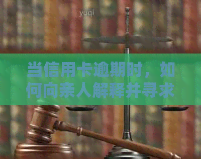 当信用卡逾期时，如何向亲人解释并寻求支持？