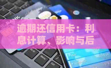 逾期还信用卡：利息计算、影响与后果，以及记录的持久影响