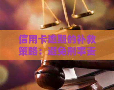 信用卡逾期的补救策略：避免刑事责任，如何实现无牢狱之灾