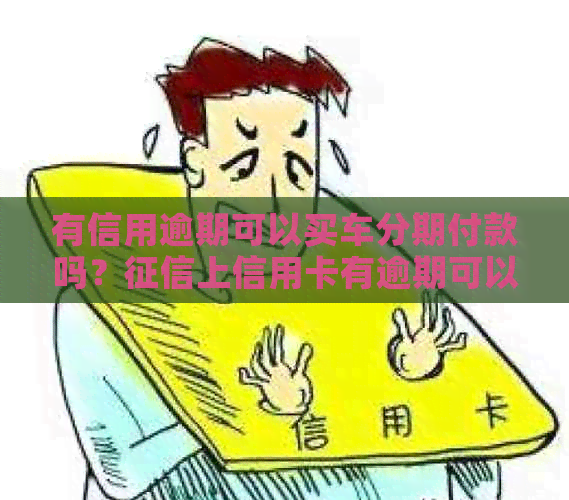 有信用逾期可以买车分期付款吗？上信用卡有逾期可以贷款买车吗？