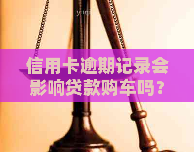 信用卡逾期记录会影响贷款购车吗？逾期后如何解决信用问题并成功贷款买车？