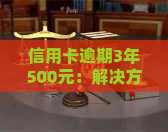 信用卡逾期3年500元：解决方法、后果及如何规划信用修复