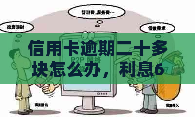 信用卡逾期二十多块怎么办，利息600多正常吗？