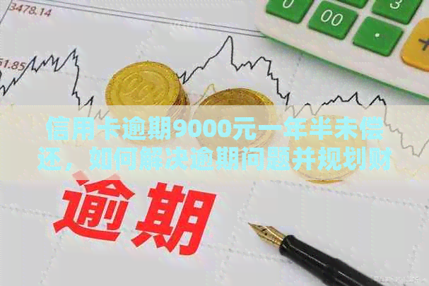 信用卡逾期9000元一年半未偿还，如何解决逾期问题并规划财务？