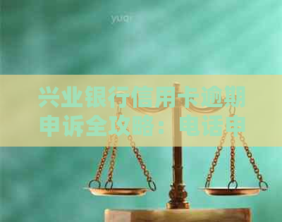 兴业银行信用卡逾期申诉全攻略：电话申诉流程、应对措及常见疑问解答