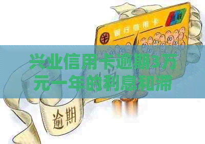 兴业信用卡逾期3万元一年的利息和滞纳金费用是多少？