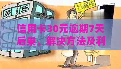 信用卡30元逾期7天后果、解决方法及利息计算：2021年实例解析