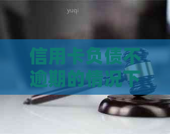 信用卡负债不逾期的情况下，如何降低信用负担并保护？