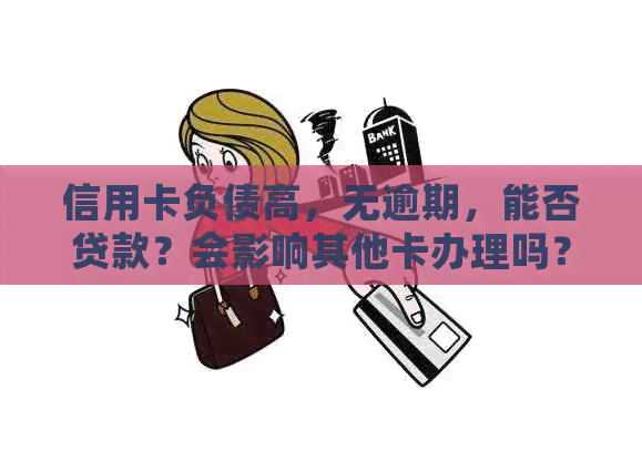 信用卡负债高，无逾期，能否贷款？会影响其他卡办理吗？