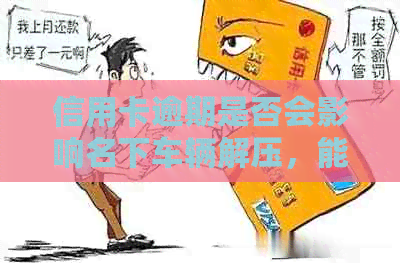 信用卡逾期是否会影响名下车辆解压，能否顺利办理相关手续？