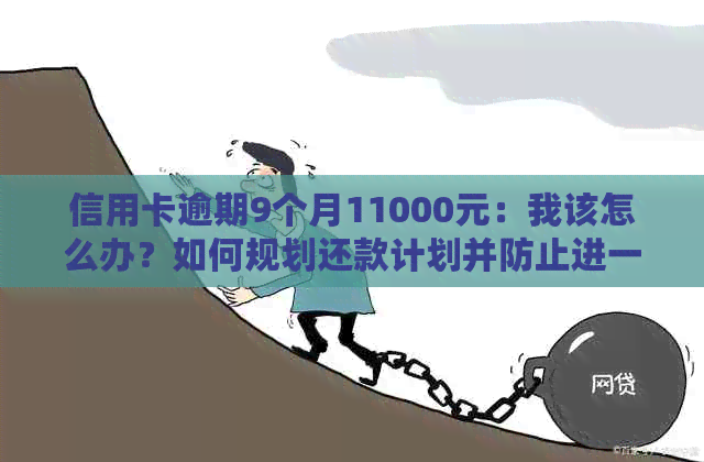 信用卡逾期9个月11000元：我该怎么办？如何规划还款计划并防止进一步逾期？