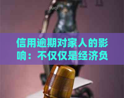 信用逾期对家人的影响：不仅仅是经济负担，还可能涉及到法律问题